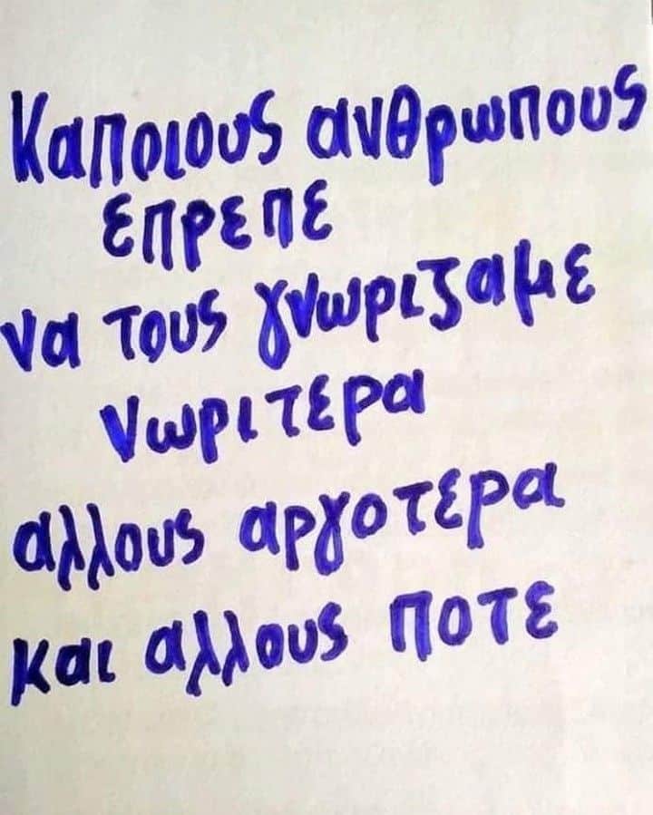 Κάποιους ανθρώπους έπρεπε να τους γνωρίζαμε νωρίτερα, άλλους αργότερα και άλλους ποτέ