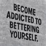 Become addicted to bettering yourself