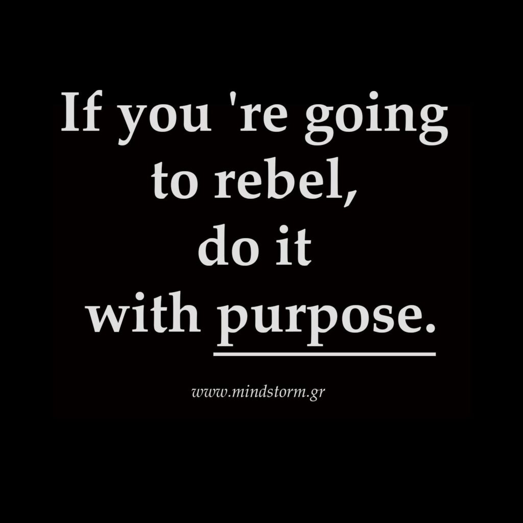 If you 're going to rebel, do it with purpose