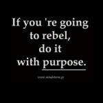 If you 're going to rebel, do it with purpose